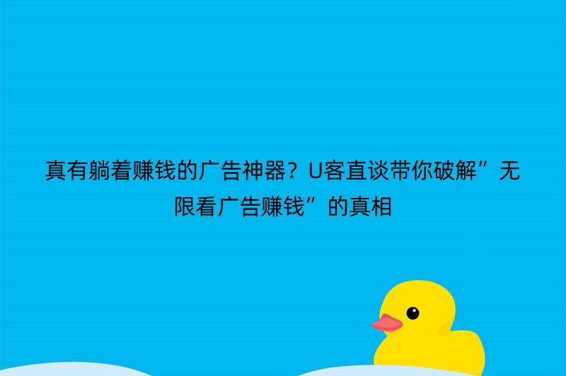 真有躺着赚钱的广告神器？U客直谈带你破解”无限看广告赚钱”的真相