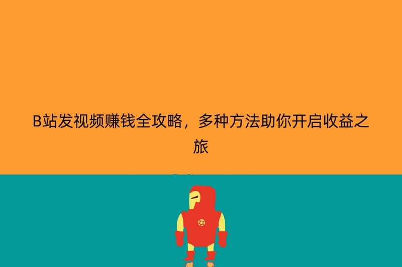 B站发视频赚钱全攻略，多种方法助你开启收益之旅