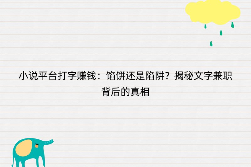 小说平台打字赚钱：馅饼还是陷阱？揭秘文字兼职背后的真相
