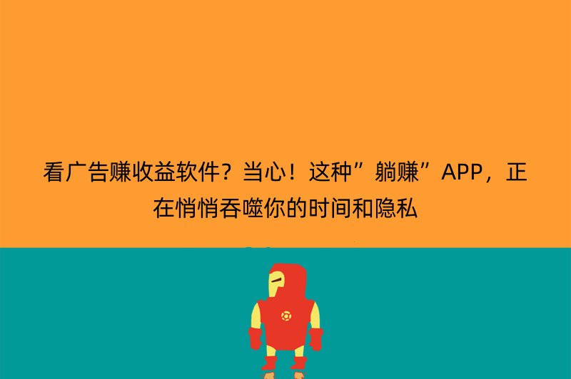 看广告赚收益软件？当心！这种”躺赚”APP，正在悄悄吞噬你的时间和隐私