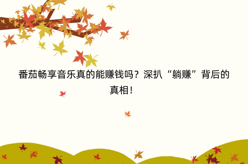 番茄畅享音乐真的能赚钱吗？深扒“躺赚”背后的真相！