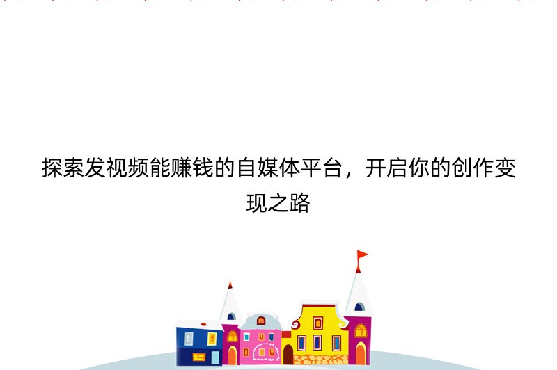 探索发视频能赚钱的自媒体平台，开启你的创作变现之路