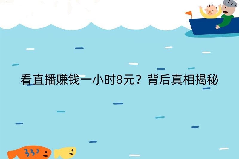 看直播赚钱一小时8元？背后真相揭秘