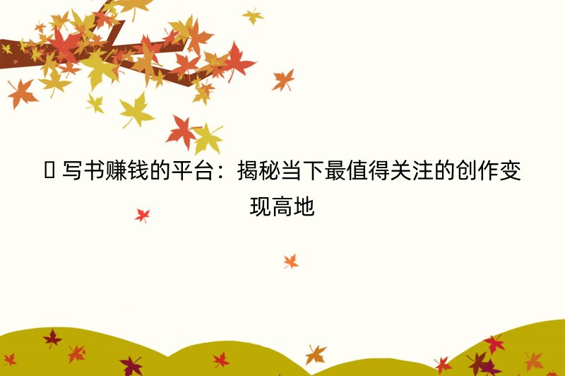 ???? 写书赚钱的平台：揭秘当下最值得关注的创作变现高地