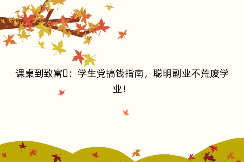 课桌到致富????：学生党搞钱指南，聪明副业不荒废学业！