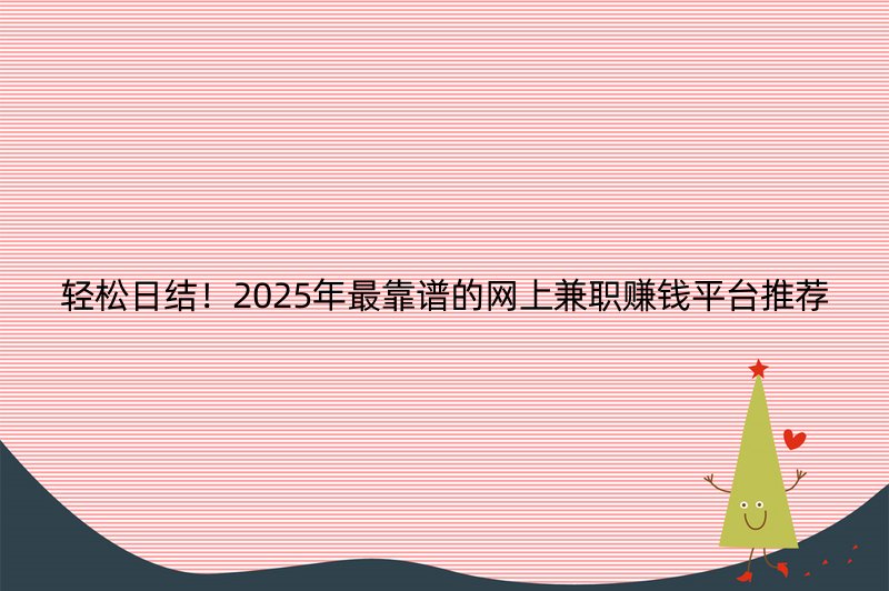 轻松日结！2025年最靠谱的网上兼职赚钱平台推荐