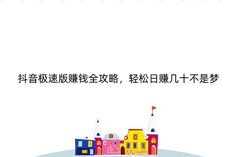 抖音极速版赚钱全攻略，轻松日赚几十不是梦