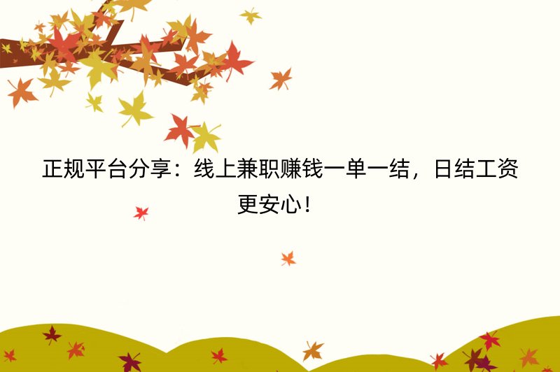 正规平台分享：线上兼职赚钱一单一结，日结工资更安心！