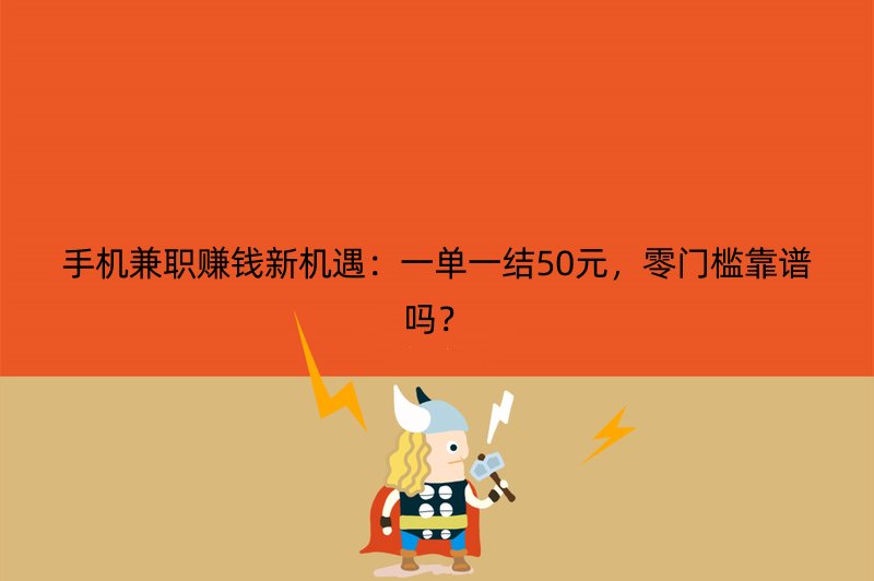 手机兼职赚钱新机遇：一单一结50元，零门槛靠谱吗？