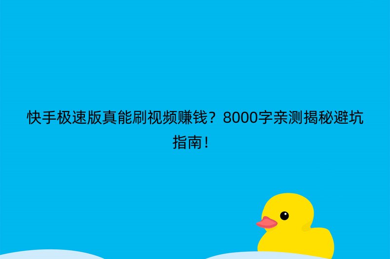 快手极速版真能刷视频赚钱？8000字亲测揭秘避坑指南！