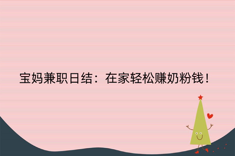 宝妈兼职日结：在家轻松赚奶粉钱！