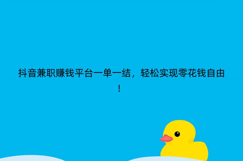 抖音兼职赚钱平台一单一结，轻松实现零花钱自由！