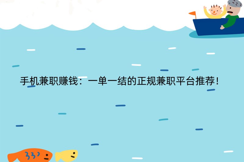 手机兼职赚钱：一单一结的正规兼职平台推荐！
