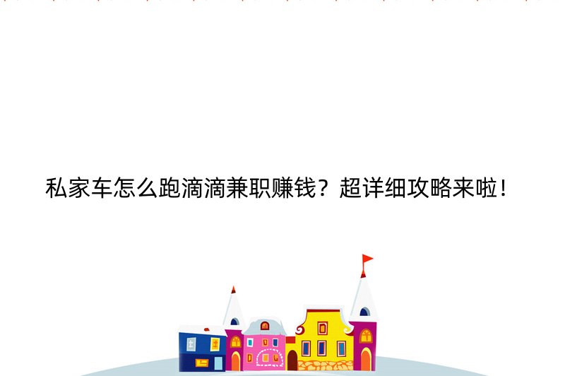 私家车怎么跑滴滴兼职赚钱？超详细攻略来啦！