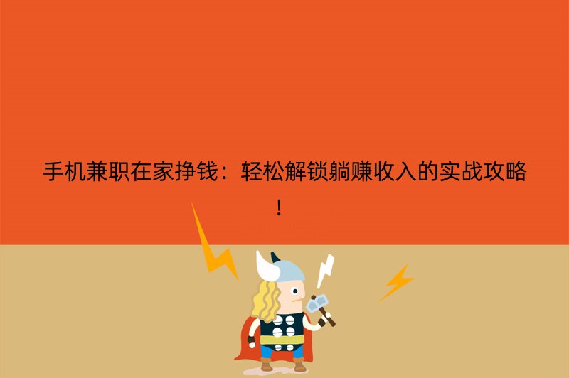 手机兼职在家挣钱：轻松解锁躺赚收入的实战攻略！