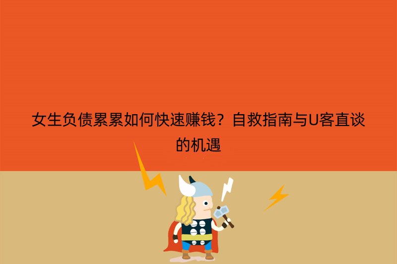 女生负债累累如何快速赚钱？自救指南与U客直谈的机遇