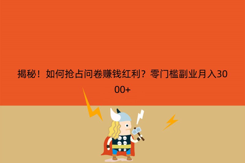 揭秘！如何抢占问卷赚钱红利？零门槛副业月入3000+
