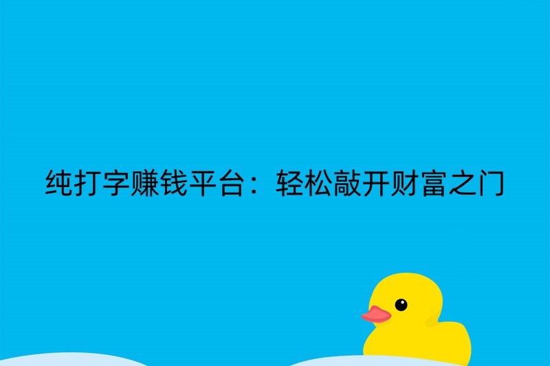 纯打字赚钱平台：轻松敲开财富之门