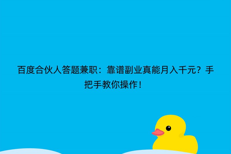 百度合伙人答题兼职：靠谱副业真能月入千元？手把手教你操作！