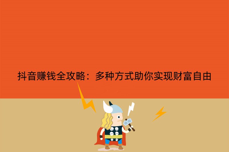 抖音赚钱全攻略：多种方式助你实现财富自由