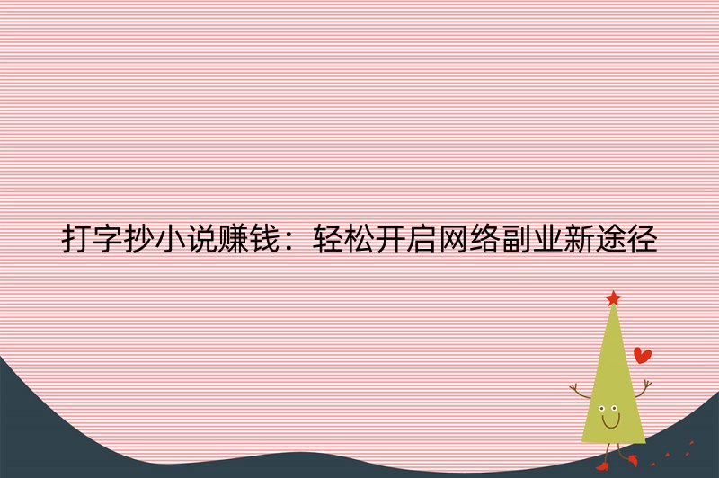 打字抄小说赚钱：轻松开启网络副业新途径