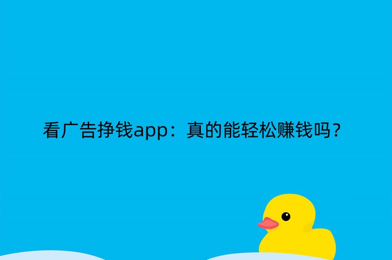 看广告挣钱app：真的能轻松赚钱吗？
