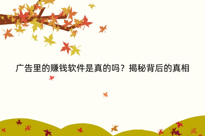 广告里的赚钱软件是真的吗？揭秘背后的真相