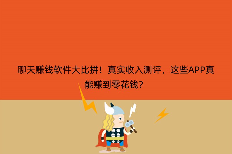 聊天赚钱软件大比拼！真实收入测评，这些APP真能赚到零花钱？
