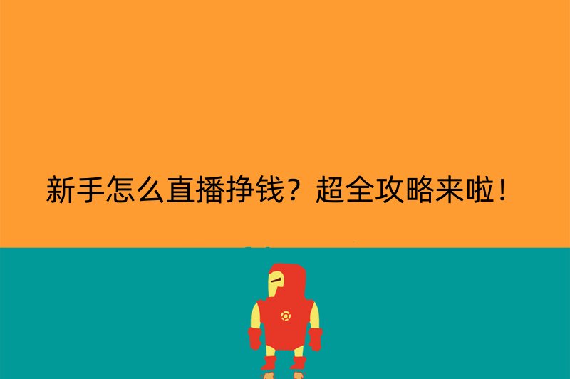 新手怎么直播挣钱？超全攻略来啦！