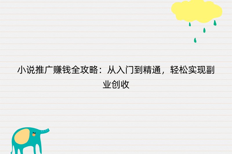 小说推广赚钱全攻略：从入门到精通，轻松实现副业创收