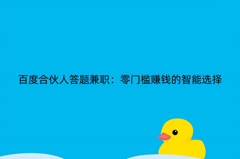 百度合伙人答题兼职：零门槛赚钱的智能选择
