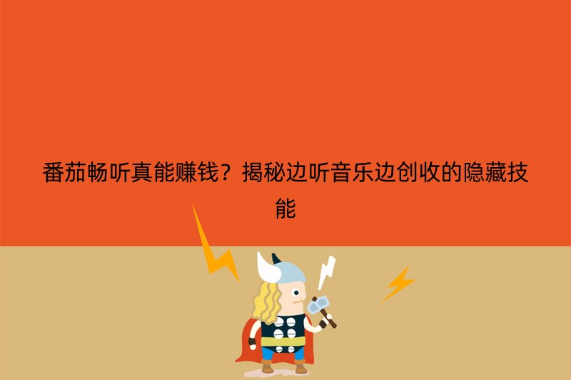 番茄畅听真能赚钱？揭秘边听音乐边创收的隐藏技能