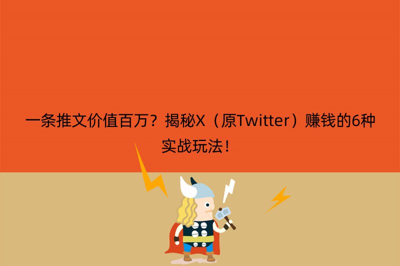 一条推文价值百万？揭秘X（原Twitter）赚钱的6种实战玩法！