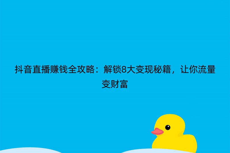抖音直播赚钱全攻略：解锁8大变现秘籍，让你流量变财富