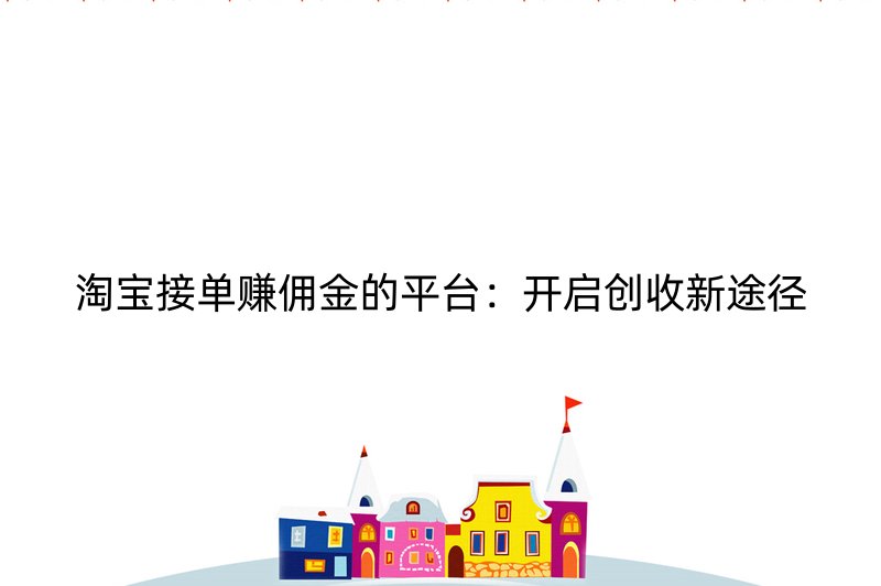 淘宝接单赚佣金的平台：开启创收新途径