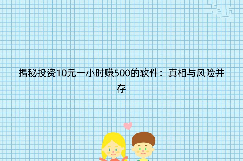 揭秘投资10元一小时赚500的软件：真相与风险并存