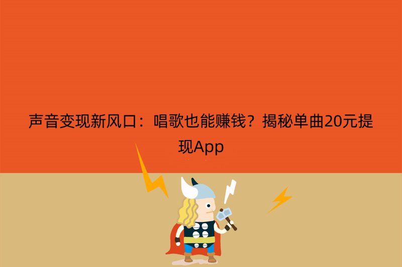 声音变现新风口：唱歌也能赚钱？揭秘单曲20元提现App