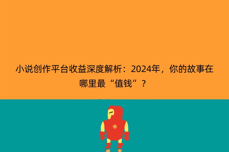 小说创作平台收益深度解析：2024年，你的故事在哪里最“值钱”？