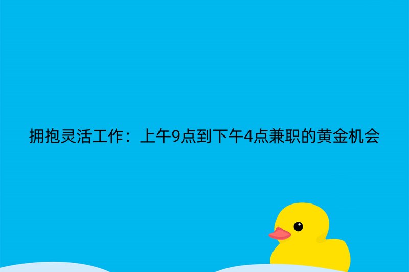 拥抱灵活工作：上午9点到下午4点兼职的黄金机会