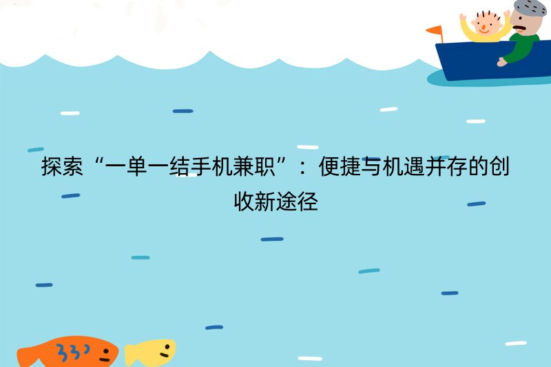 探索“一单一结手机兼职”：便捷与机遇并存的创收新途径