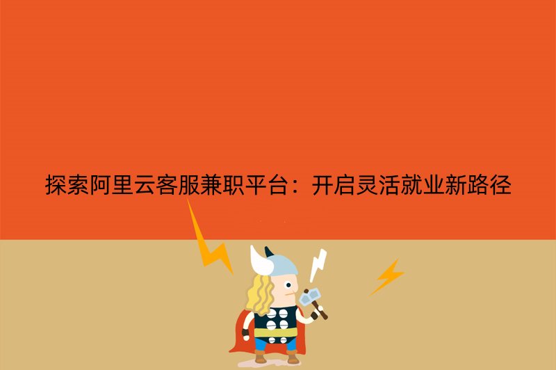 探索阿里云客服兼职平台：开启灵活就业新路径