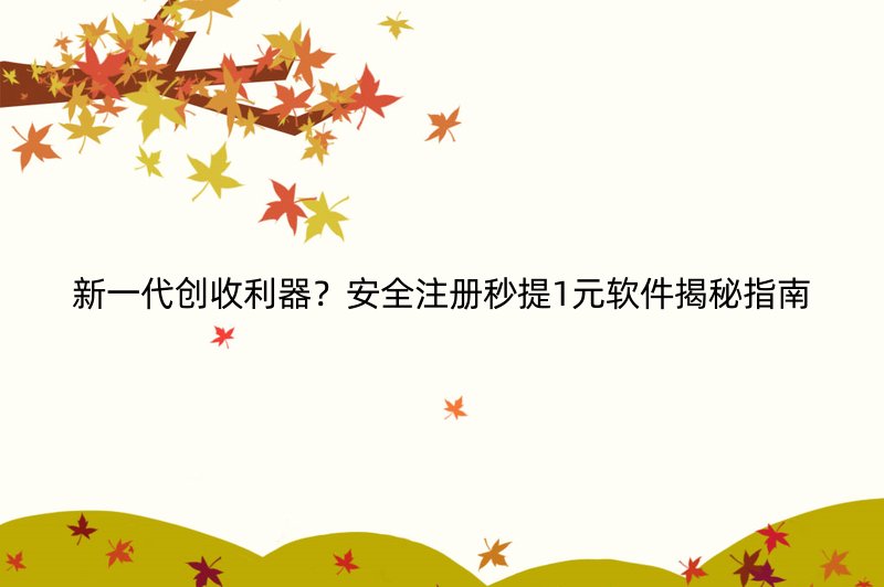 新一代创收利器？安全注册秒提1元软件揭秘指南