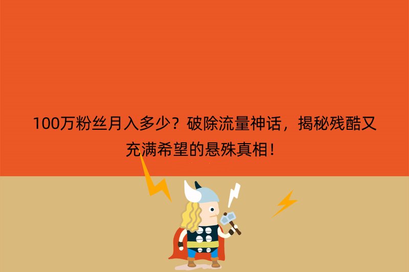 100万粉丝月入多少？破除流量神话，揭秘残酷又充满希望的悬殊真相！