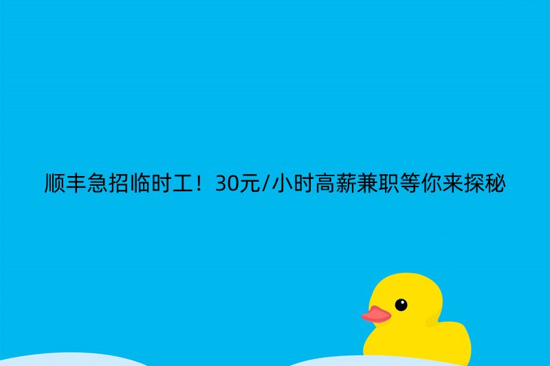 顺丰急招临时工！30元/小时高薪兼职等你来探秘