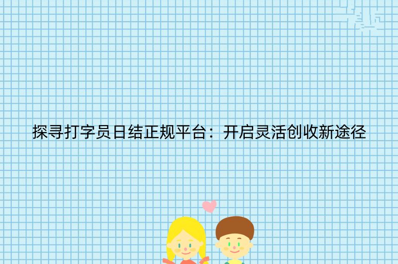 探寻打字员日结正规平台：开启灵活创收新途径