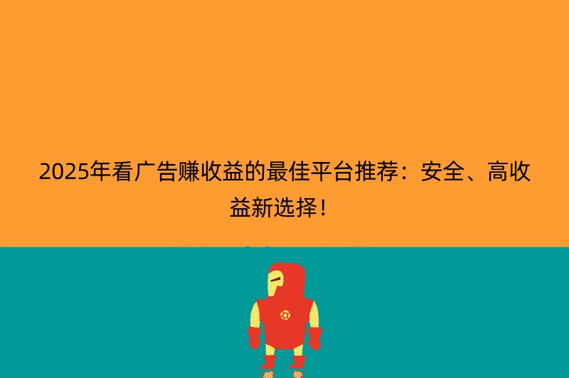 2025年看广告赚收益的最佳平台推荐：安全、高收益新选择！