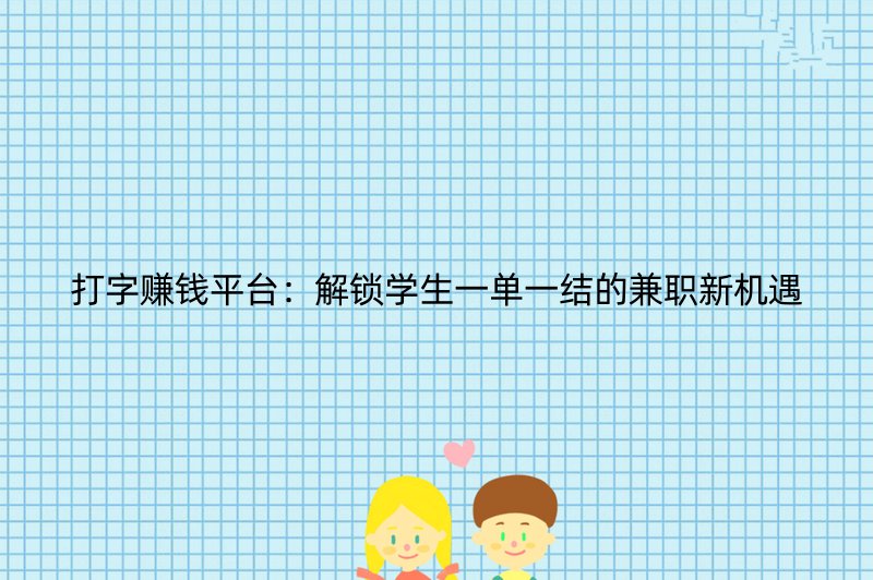 打字赚钱平台：解锁学生一单一结的兼职新机遇