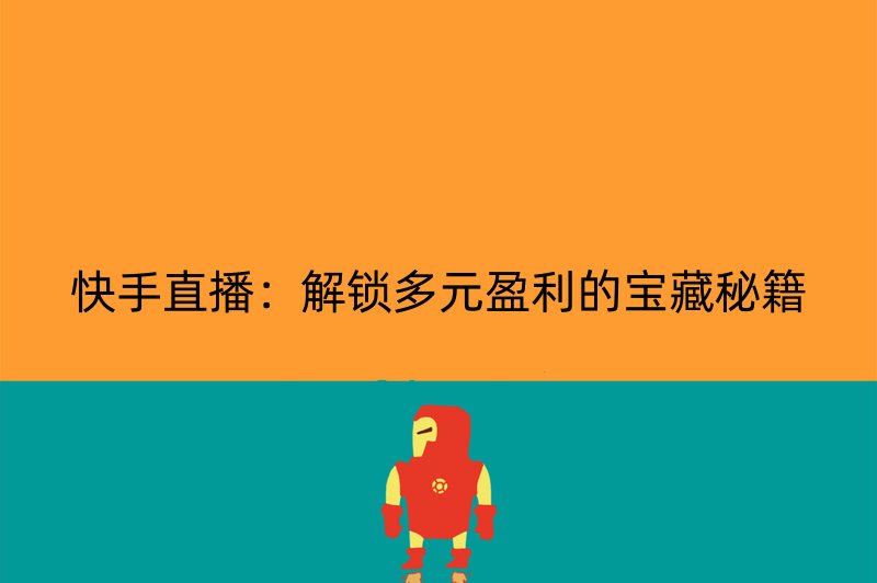 快手直播：解锁多元盈利的宝藏秘籍