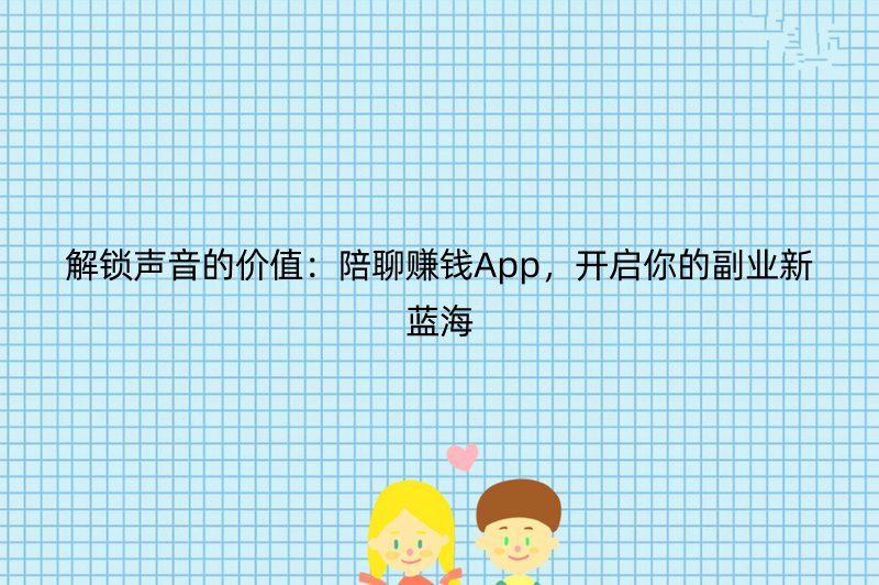 解锁声音的价值：陪聊赚钱App，开启你的副业新蓝海