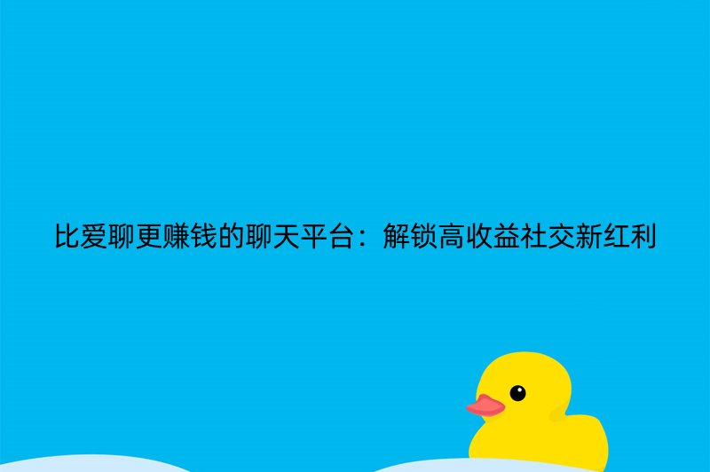 比爱聊更赚钱的聊天平台：解锁高收益社交新红利